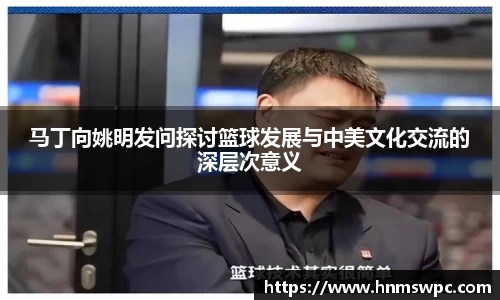 马丁向姚明发问探讨篮球发展与中美文化交流的深层次意义
