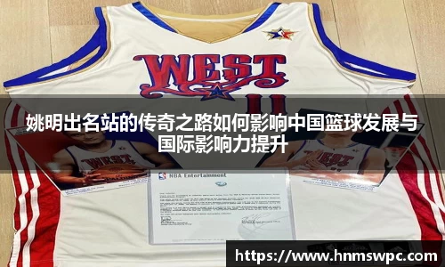 姚明出名站的传奇之路如何影响中国篮球发展与国际影响力提升