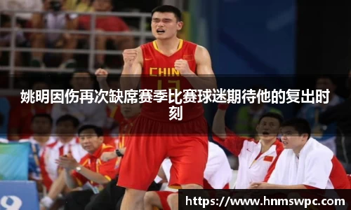 姚明因伤再次缺席赛季比赛球迷期待他的复出时刻