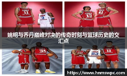 姚明与乔丹巅峰对决的传奇时刻与篮球历史的交汇点