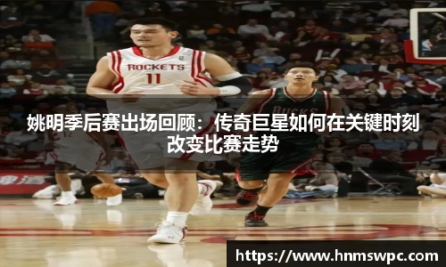 姚明季后赛出场回顾：传奇巨星如何在关键时刻改变比赛走势