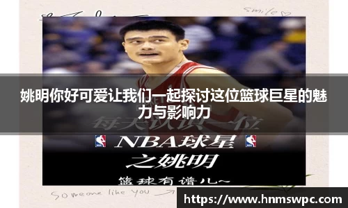 姚明你好可爱让我们一起探讨这位篮球巨星的魅力与影响力