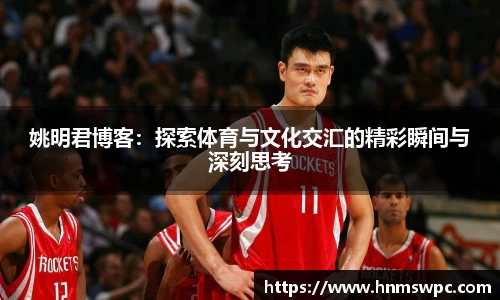 姚明君博客：探索体育与文化交汇的精彩瞬间与深刻思考