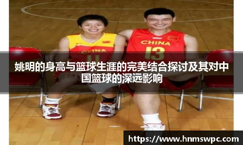 姚明的身高与篮球生涯的完美结合探讨及其对中国篮球的深远影响